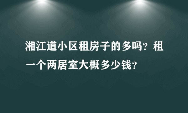 湘江道小区租房子的多吗？租一个两居室大概多少钱？