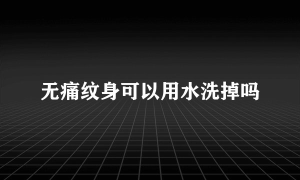 无痛纹身可以用水洗掉吗