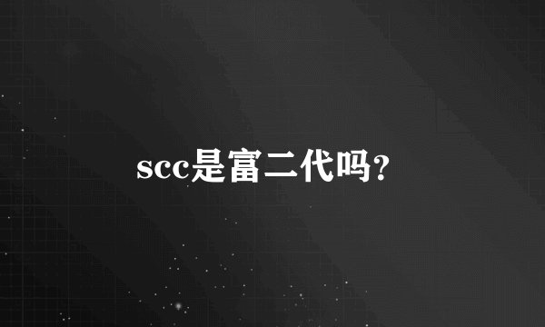 scc是富二代吗?