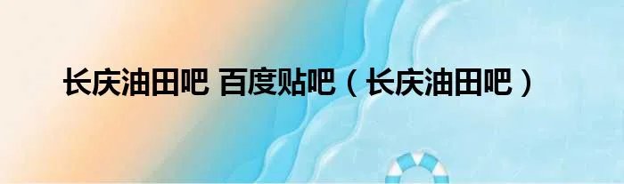 长庆油田吧 百度贴吧（长庆油田吧）