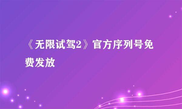 《无限试驾2》官方序列号免费发放