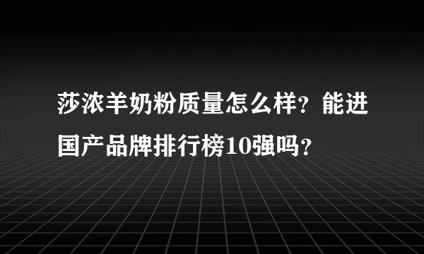 莎浓羊奶粉质量怎么样?能进国产品牌排行榜10强吗?