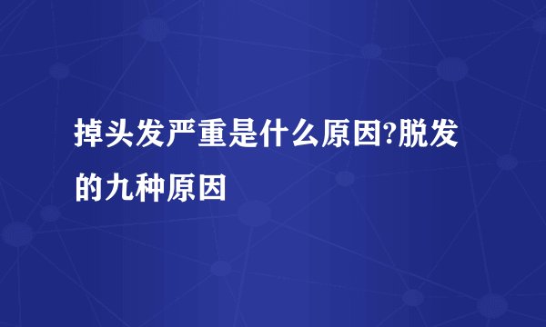 掉头发严重是什么原因?脱发的九种原因
