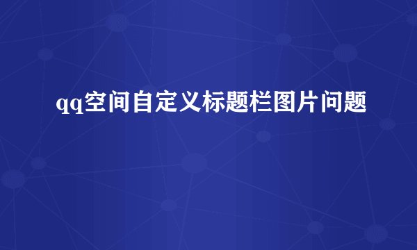 qq空间自定义标题栏图片问题
