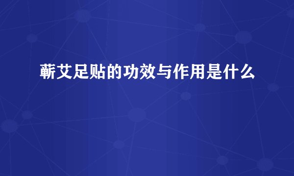 蕲艾足贴的功效与作用是什么
