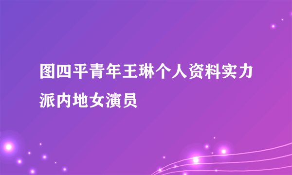 图四平青年王琳个人资料实力派内地女演员