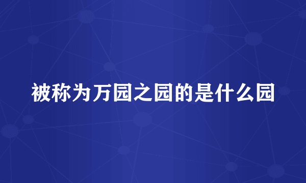 被称为万园之园的是什么园