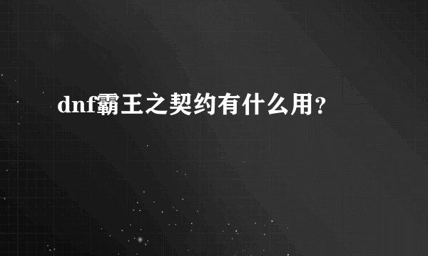 dnf霸王之契约有什么用？