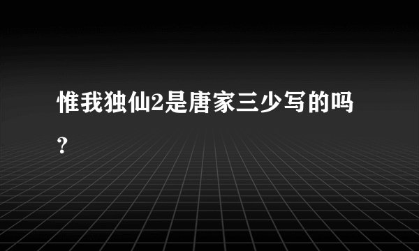 惟我独仙2是唐家三少写的吗？