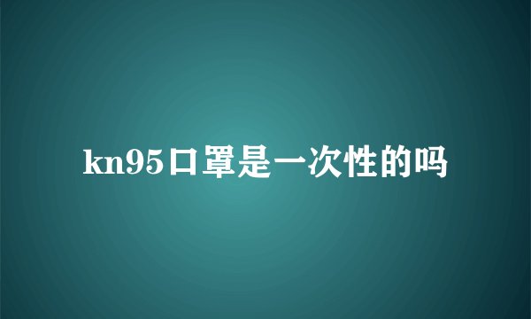 kn95口罩是一次性的吗