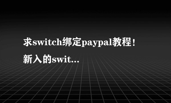 求switch绑定paypal教程!新入的switch,怎么绑定用paypal支付呀?