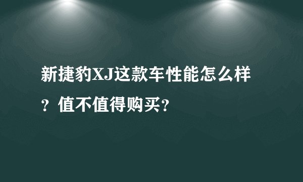 新捷豹XJ这款车性能怎么样？值不值得购买？