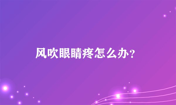 风吹眼睛疼怎么办？