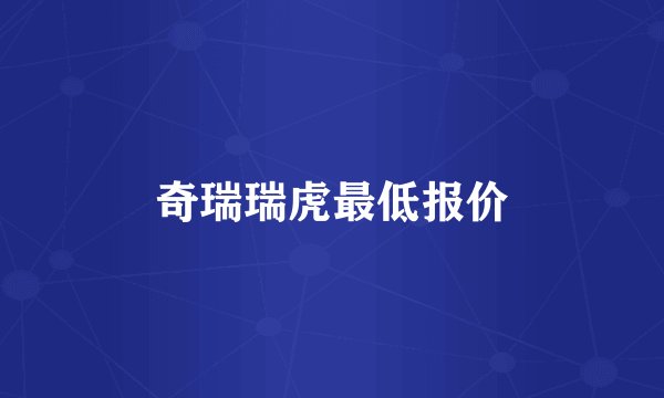 奇瑞瑞虎最低报价