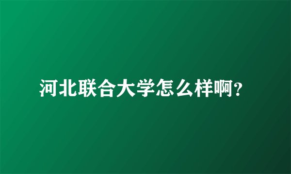 河北联合大学怎么样啊?