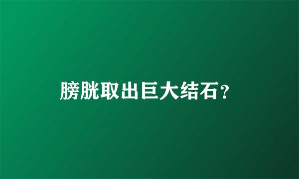 膀胱取出巨大结石?