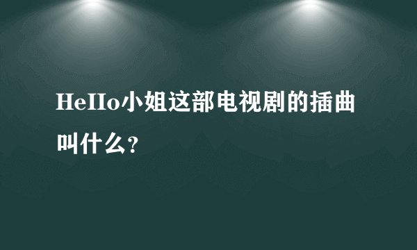 HeIIo小姐这部电视剧的插曲叫什么?