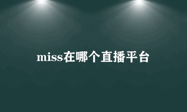 miss在哪个直播平台