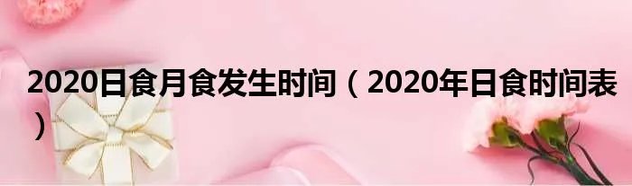 2020日食月食发生时间（2020年日食时间表）