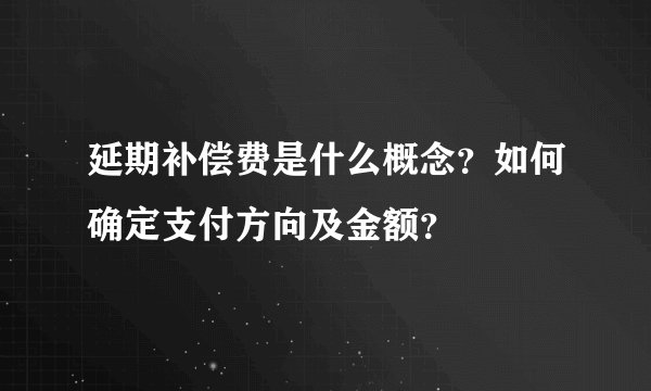 延期补偿费是什么概念？如何确定支付方向及金额？