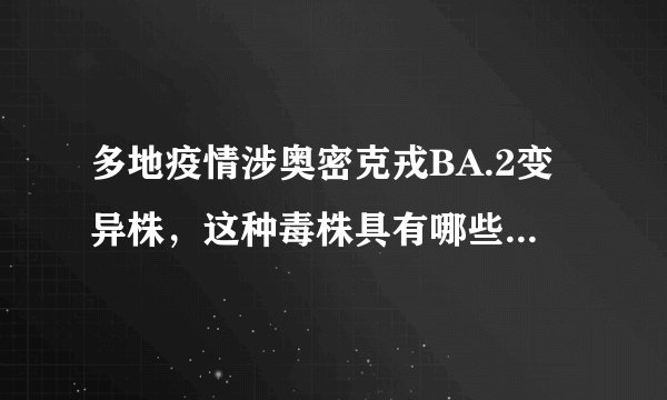 多地疫情涉奥密克戎BA.2变异株,这种毒株具有哪些特点?该如何应对?