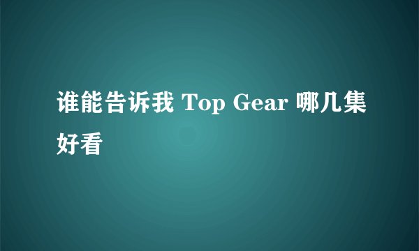 谁能告诉我 Top Gear 哪几集好看