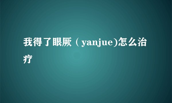 我得了眼厥（yanjue)怎么治疗