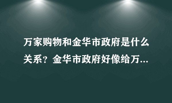 万家购物和金华市政府是什么关系？金华市政府好像给万家购物三年免税的优惠，政府领导也出席万家购物的会议