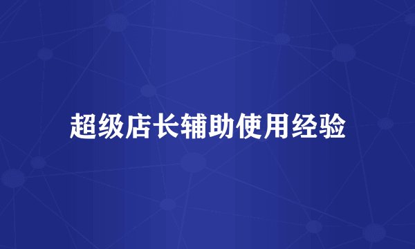 超级店长辅助使用经验