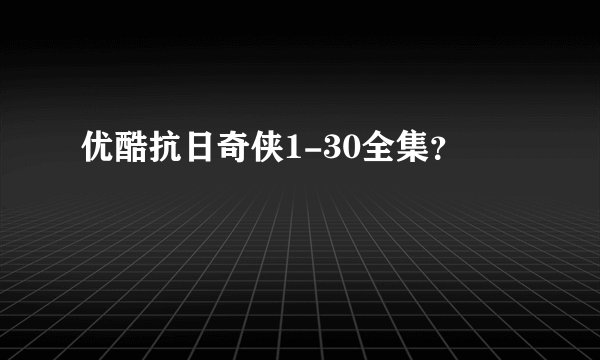 优酷抗日奇侠1-30全集？