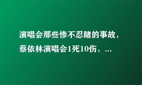 演唱会那些惨不忍睹的事故,蔡依林演唱会1死10伤,后两位因此丧命