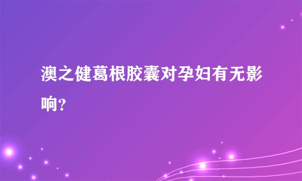 澳之健葛根胶囊对孕妇有无影响?