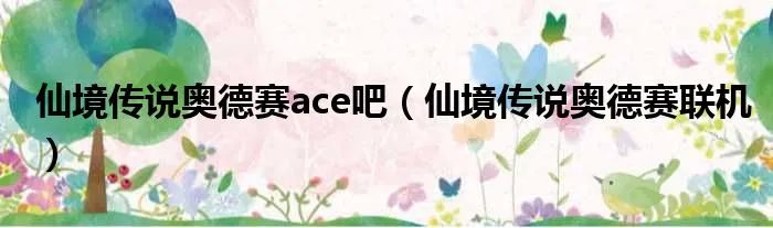 仙境传说奥德赛ace吧(仙境传说奥德赛联机)