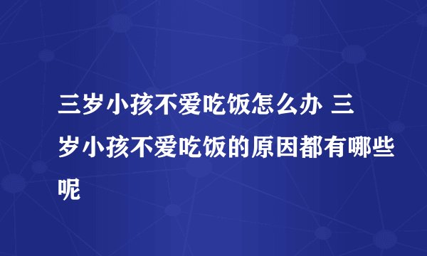 三岁小孩不爱吃饭怎么办 三岁小孩不爱吃饭的原因都有哪些呢