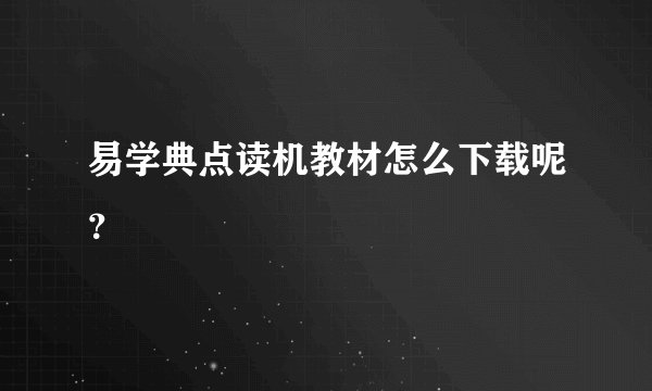 易学典点读机教材怎么下载呢？