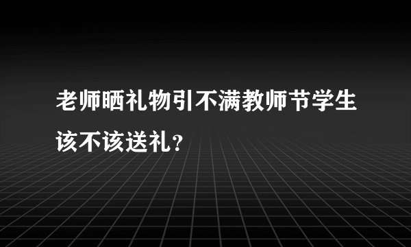老师晒礼物引不满教师节学生该不该送礼?