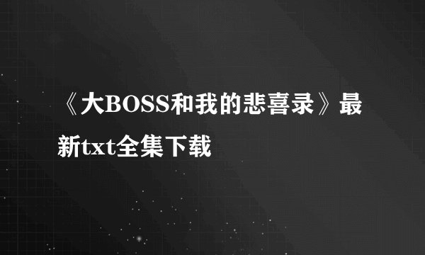《大BOSS和我的悲喜录》最新txt全集下载