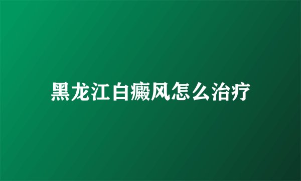 黑龙江白癜风怎么治疗