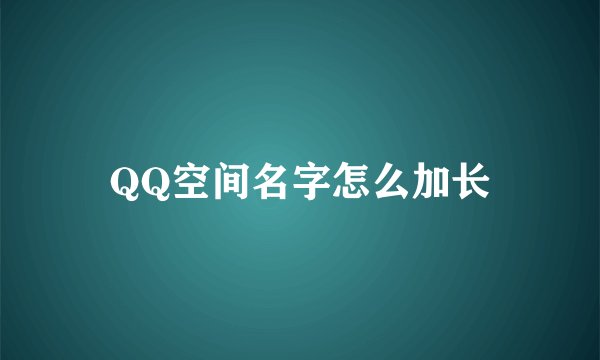 QQ空间名字怎么加长