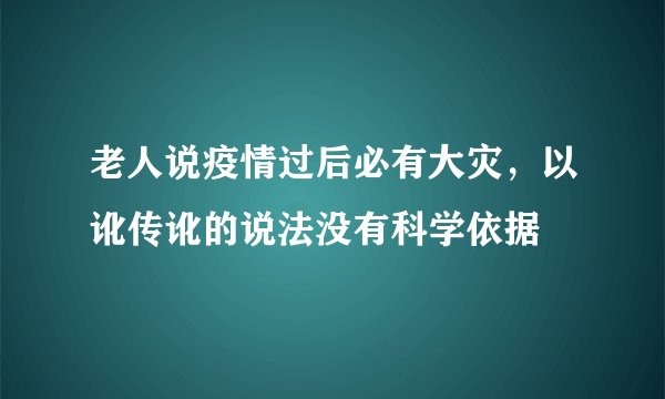 老人说疫情过后必有大灾,以讹传讹的说法没有科学依据