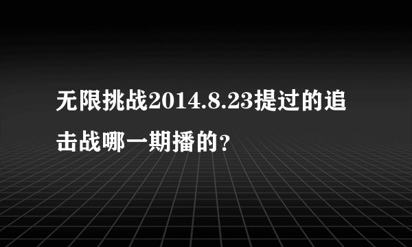 无限挑战2014.8.23提过的追击战哪一期播的？