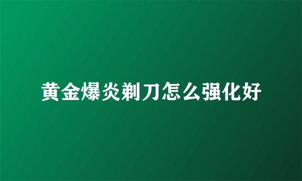 黄金爆炎剃刀怎么强化好