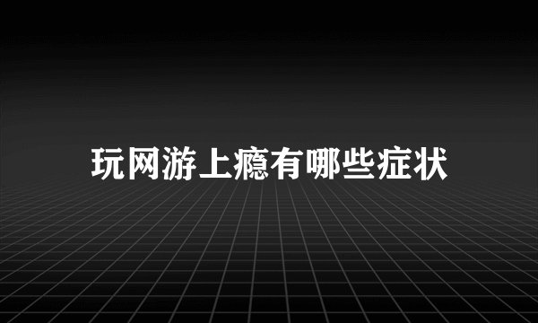 玩网游上瘾有哪些症状