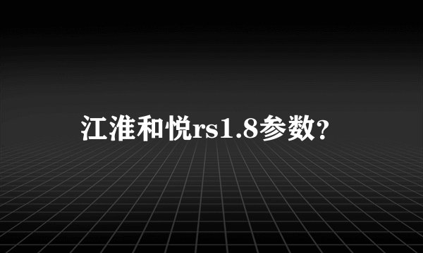 江淮和悦rs1.8参数？
