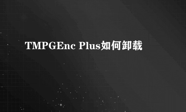 TMPGEnc Plus如何卸载