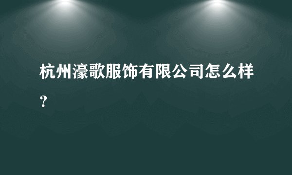 杭州濠歌服饰有限公司怎么样?