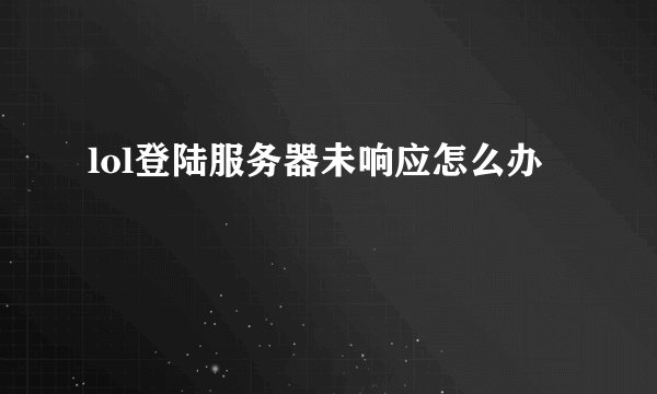lol登陆服务器未响应怎么办