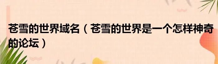 苍雪的世界域名（苍雪的世界是一个怎样神奇的论坛）