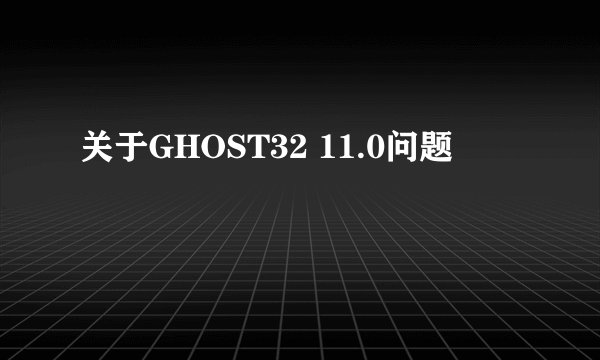 关于GHOST32 11.0问题