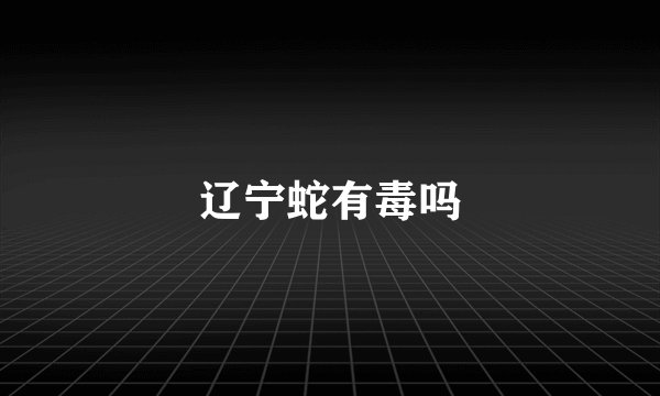 辽宁蛇有毒吗